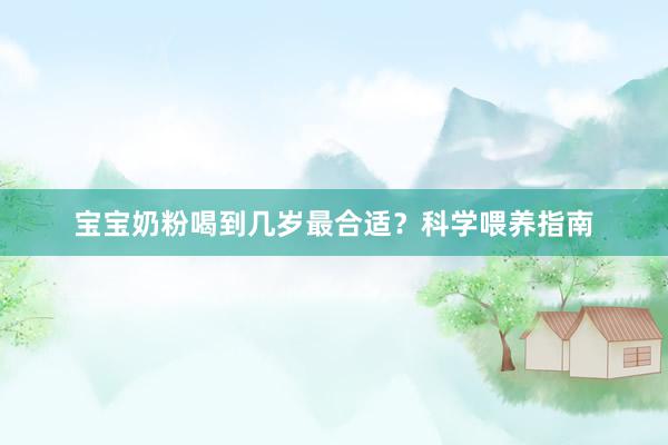 宝宝奶粉喝到几岁最合适？科学喂养指南