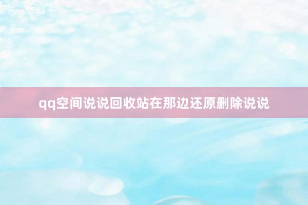 qq空间说说回收站在那边还原删除说说